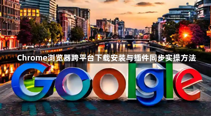 Chrome浏览器跨平台下载安装与插件同步实操方法1