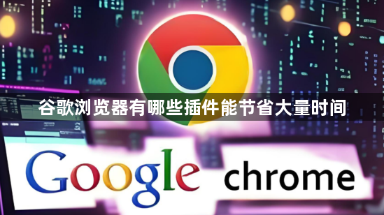 谷歌浏览器有哪些插件能节省大量时间1