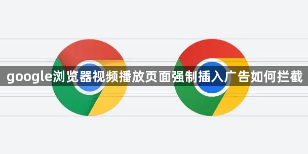 google浏览器视频播放页面强制插入广告如何拦截1