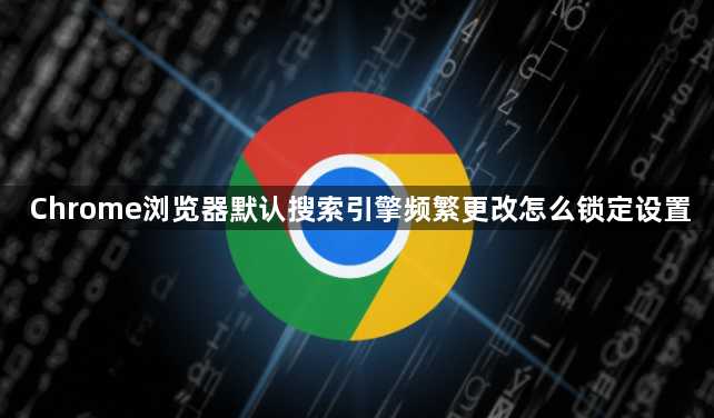 Chrome浏览器默认搜索引擎频繁更改怎么锁定设置1