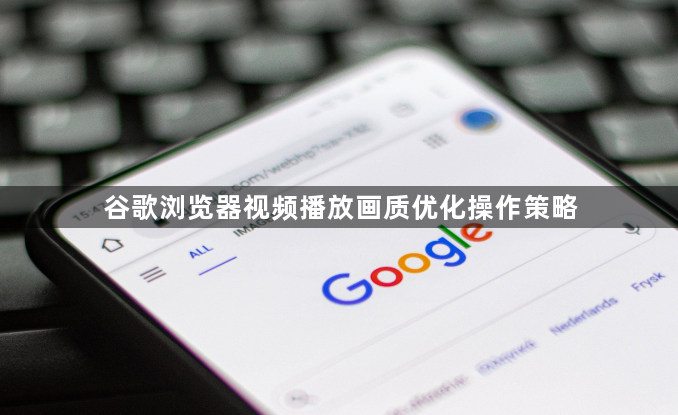 谷歌浏览器视频播放画质优化操作策略1