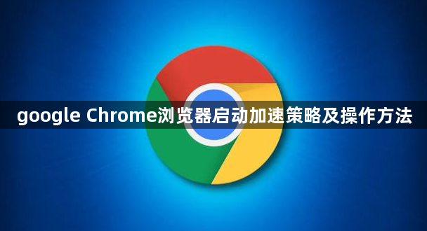 google Chrome浏览器启动加速策略及操作方法1