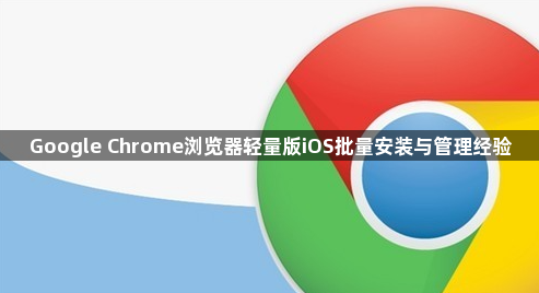 Google Chrome浏览器轻量版iOS批量安装与管理经验1