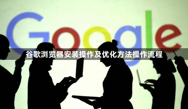 谷歌浏览器安装操作及优化方法操作流程1