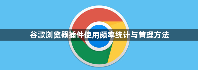 谷歌浏览器插件使用频率统计与管理方法1
