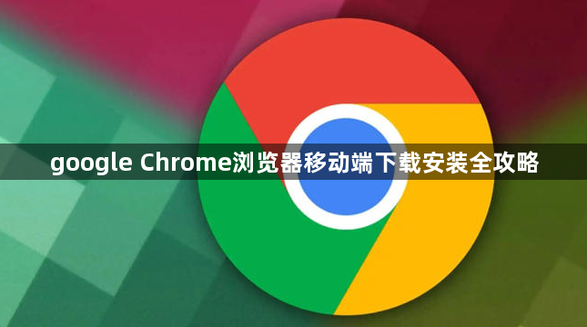 google Chrome浏览器移动端下载安装全攻略1