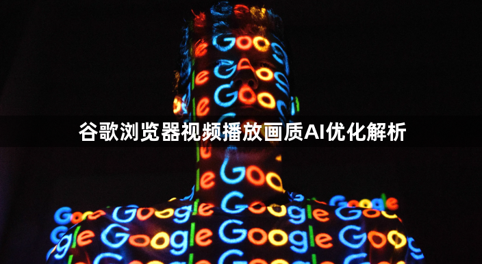 谷歌浏览器视频播放画质AI优化解析1