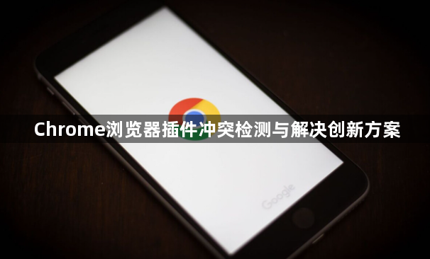 Chrome浏览器插件冲突检测与解决创新方案1
