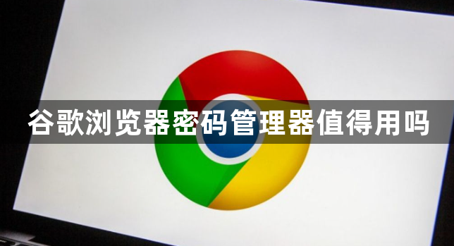 谷歌浏览器密码管理器值得用吗1