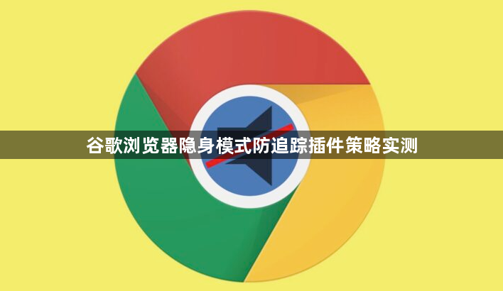 谷歌浏览器隐身模式防追踪插件策略实测1