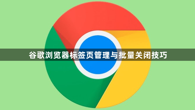 谷歌浏览器标签页管理与批量关闭技巧1