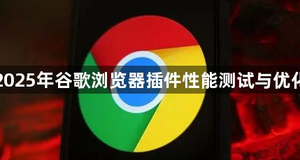 2025年谷歌浏览器插件性能测试与优化1
