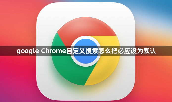 google Chrome自定义搜索怎么把必应设为默认1