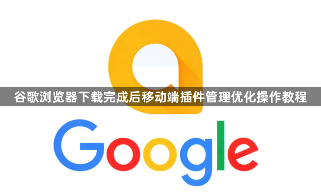 谷歌浏览器下载完成后移动端插件管理优化操作教程1