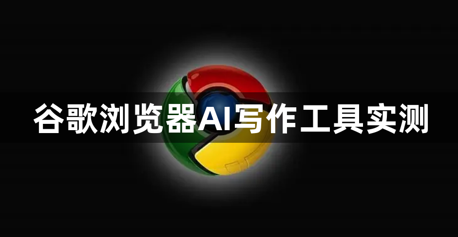 谷歌浏览器AI写作工具实测1