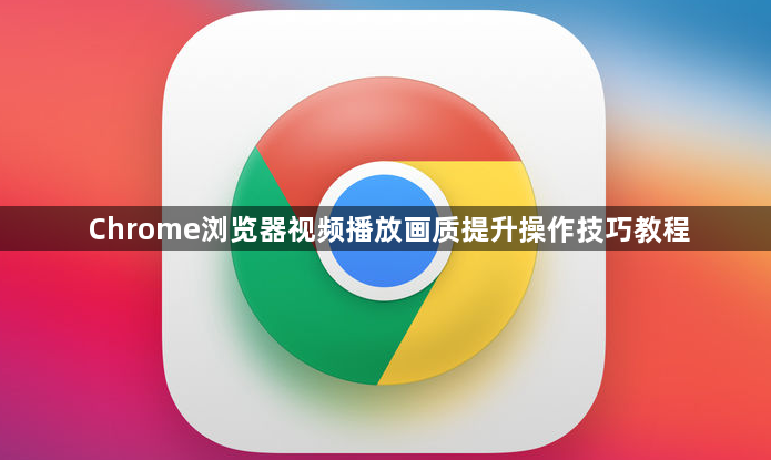 Chrome浏览器视频播放画质提升操作技巧教程1