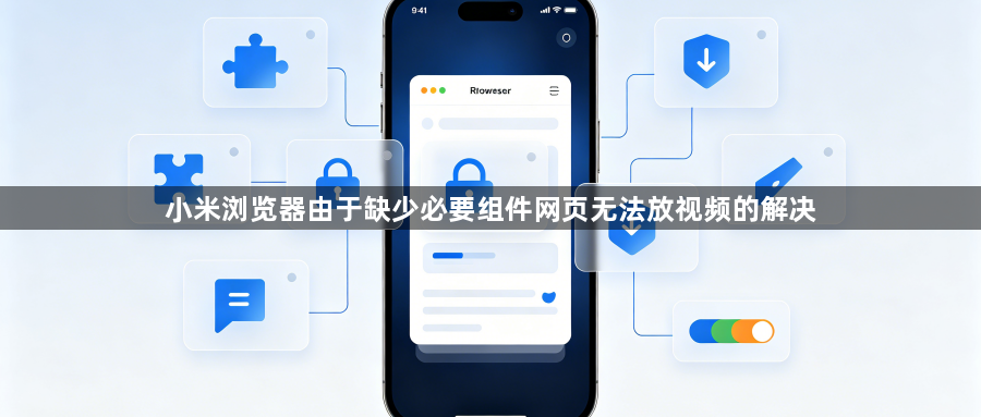 小米浏览器由于缺少必要组件网页无法放视频的解决1