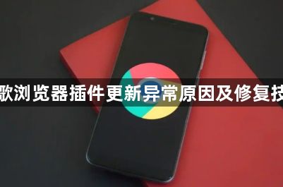 谷歌浏览器插件更新异常原因及修复技巧1
