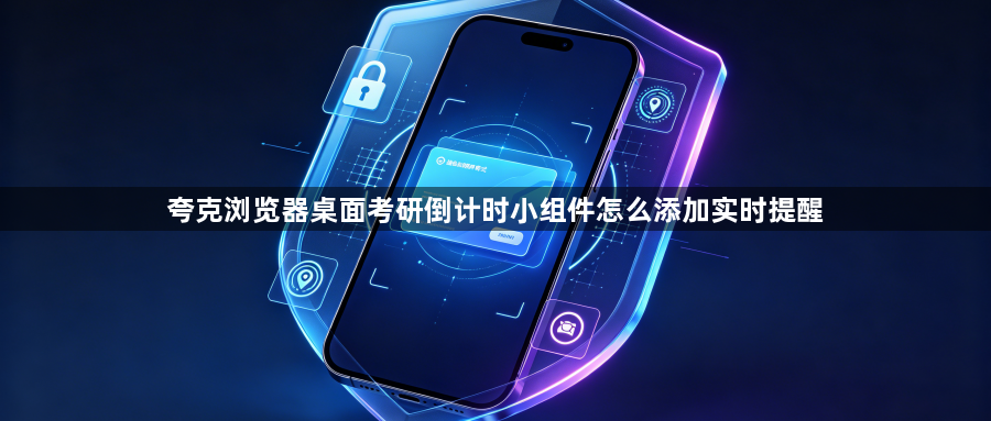 夸克浏览器桌面考研倒计时小组件怎么添加实时提醒1