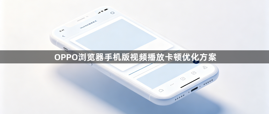 OPPO浏览器手机版视频播放卡顿优化方案1