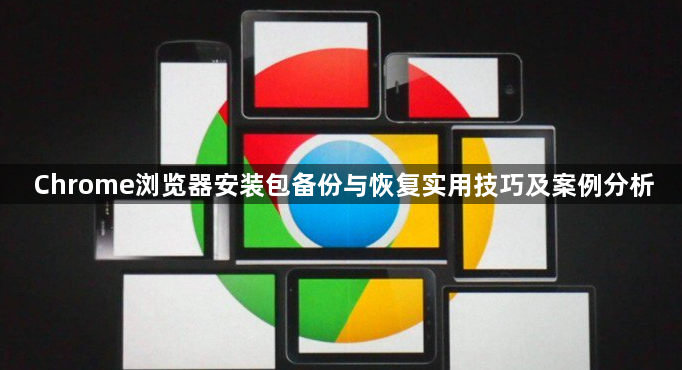 Chrome浏览器安装包备份与恢复实用技巧及案例分析1