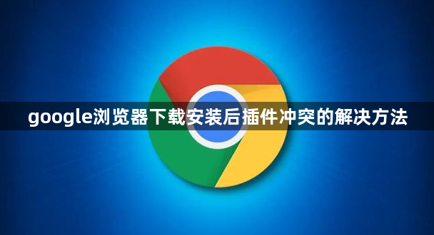 google浏览器下载安装后插件冲突的解决方法1