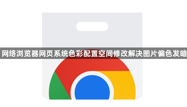 网络浏览器网页系统色彩配置空间修改解决图片偏色发暗1