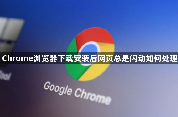Chrome浏览器下载安装后网页总是闪动如何处理1