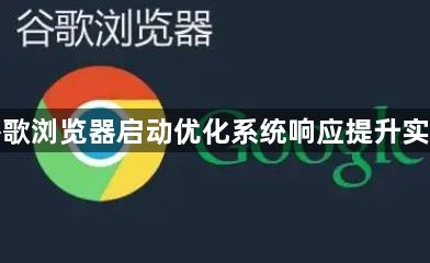 谷歌浏览器启动优化系统响应提升实践1