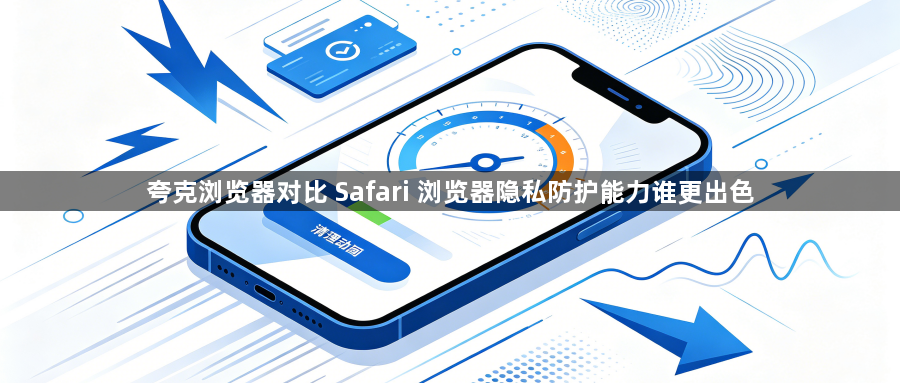 夸克浏览器对比 Safari 浏览器隐私防护能力谁更出色1