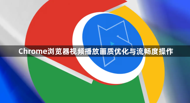 Chrome浏览器视频播放画质优化与流畅度操作1