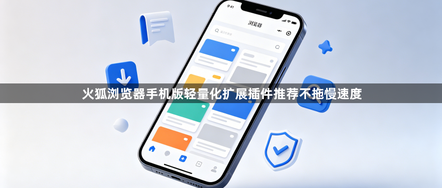 火狐浏览器手机版轻量化扩展插件推荐不拖慢速度1