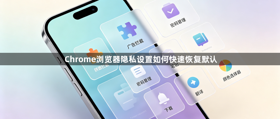 Chrome浏览器隐私设置如何快速恢复默认1