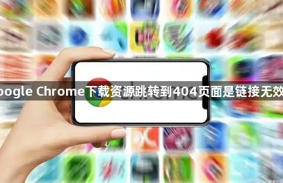 google Chrome下载资源跳转到404页面是链接无效吗1