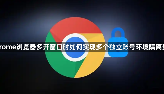 Chrome浏览器多开窗口时如何实现多个独立账号环境隔离登录1