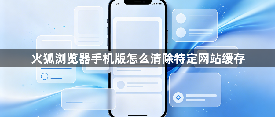火狐浏览器手机版怎么清除特定网站缓存1