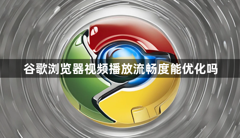 谷歌浏览器视频播放流畅度能优化吗1