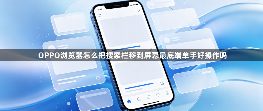 OPPO浏览器怎么把搜索栏移到屏幕最底端单手好操作吗1