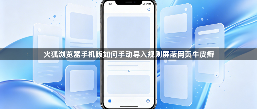 火狐浏览器手机版如何手动导入规则屏蔽网页牛皮癣1