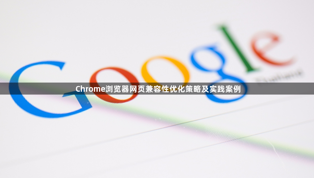 Chrome浏览器网页兼容性优化策略及实践案例1