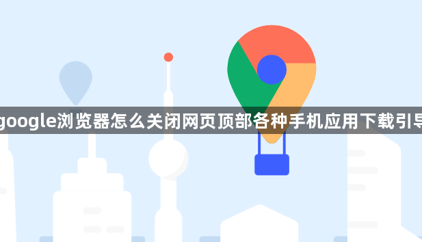 google浏览器怎么关闭网页顶部各种手机应用下载引导1
