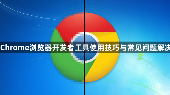 Chrome浏览器开发者工具使用技巧与常见问题解决1