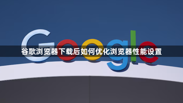 谷歌浏览器下载后如何优化浏览器性能设置1