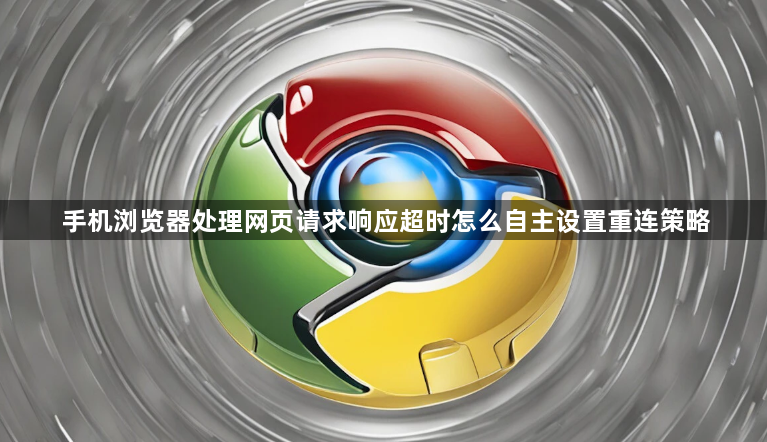 手机浏览器处理网页请求响应超时怎么自主设置重连策略1