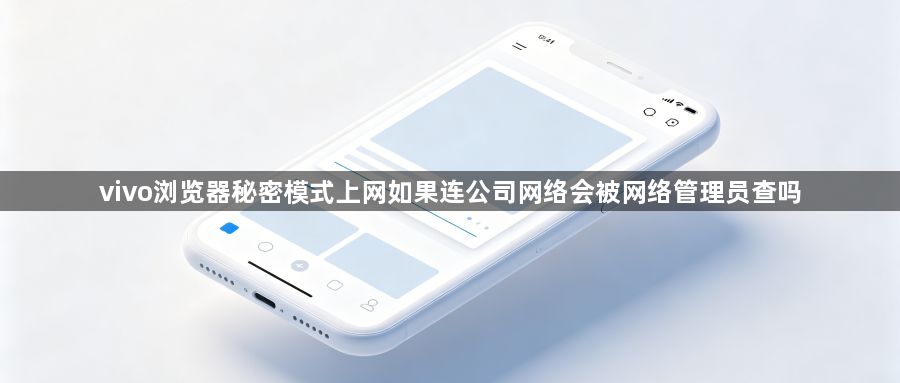 vivo浏览器秘密模式上网如果连公司网络会被网络管理员查吗1