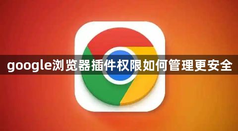 google浏览器插件权限如何管理更安全1