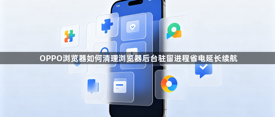 OPPO浏览器如何清理浏览器后台驻留进程省电延长续航1