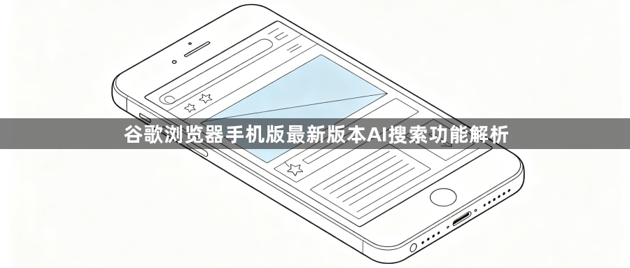 谷歌浏览器手机版最新版本AI搜索功能解析1