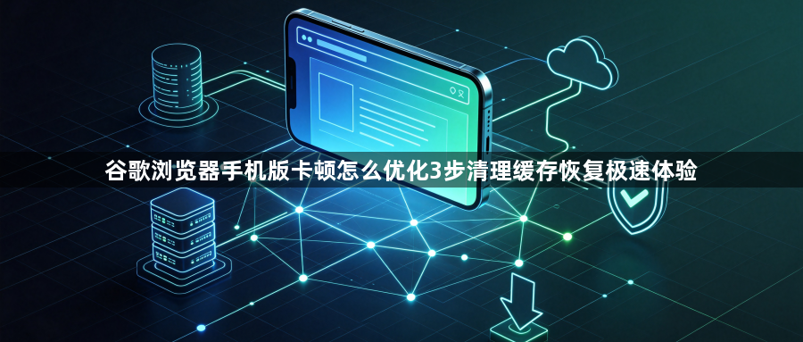 谷歌浏览器手机版卡顿怎么优化3步清理缓存恢复极速体验1