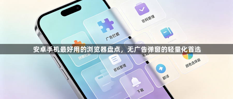 安卓手机最好用的浏览器盘点,无广告弹窗的轻量化首选1